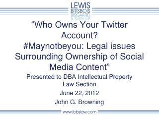 Presented to DBA Intellectual Property Law Section June 22, 2012 John G. Browning