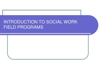 INTRODUCTION TO SOCIAL WORK FIELD PROGRAMS