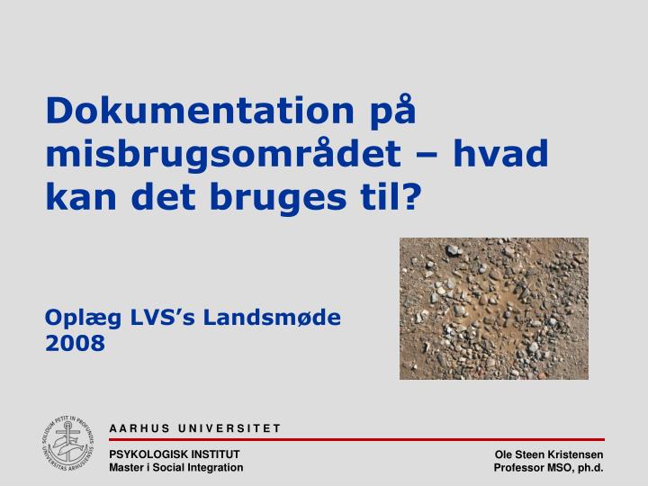 dokumentation p misbrugsomr det hvad kan det bruges til opl g lvs s landsm de 2008