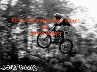 FEA of Mountain Bike Frame by: Alfred Munoz