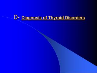 D- Diagnosis of Thyroid Disorders