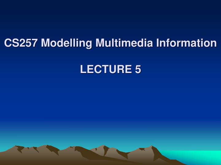 cs257 modelling multimedia information lecture 5