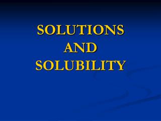 SOLUTIONS AND SOLUBILITY