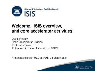 Welcome, ISIS overview, and core accelerator activities David Findlay Head, Accelerator Division