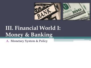 III. Financial World I: Money &amp; Banking