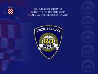 REPUBLIC OF CROATIA MINISTRY OF THE INTERIOR GENERAL POLICE DIRECTORATE