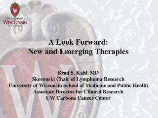 A Look Forward: New and Emerging Therapies Brad S. Kahl, MD Skoronski Chair of Lymphoma Research