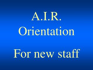 A.I.R. Orientation For new staff