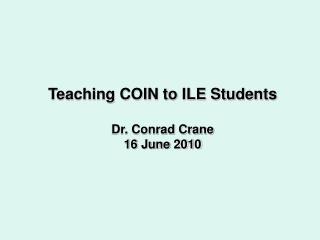 Teaching COIN to ILE Students Dr. Conrad Crane 16 June 2010