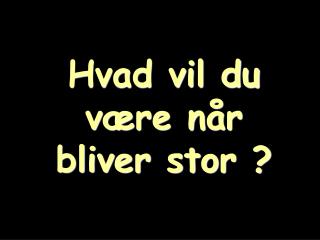 hvad vil du v re n r bliver stor