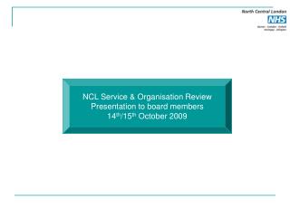 NCL Service &amp; Organisation Review Presentation to board members 14 th /15 th October 2009