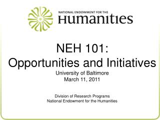 NEH 101: Opportunities and Initiatives University of Baltimore March 11, 2011