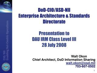 Walt Okon 	 Chief Architect, DoD Information Sharing walt.okon@osd.mil 703-607-0502