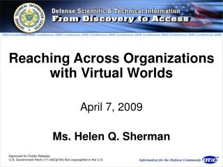 Reaching Across Organizations with Virtual Worlds April 7, 2009 Ms. Helen Q. Sherman
