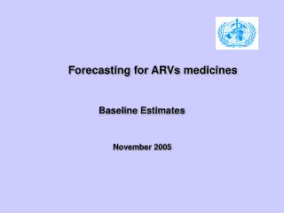 Forecasting for ARVs medicines Baseline Estimates November 2005