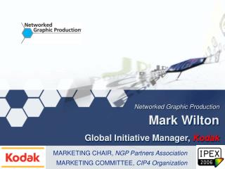 Networked Graphic Production Mark Wilton Global Initiative Manager, Kodak
