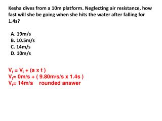 V f = V i + (a x t ) V f = 0m/s + ( 9.80m/s/s x 1.4s ) V f = 14m/s rounded answer