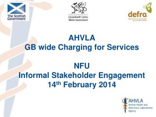 AHVLA GB wide Charging for Services NFU Informal Stakeholder Engagement 14 th February 2014