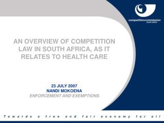 AN OVERVIEW OF COMPETITION LAW IN SOUTH AFRICA, AS IT RELATES TO HEALTH CARE 23 JULY 2007