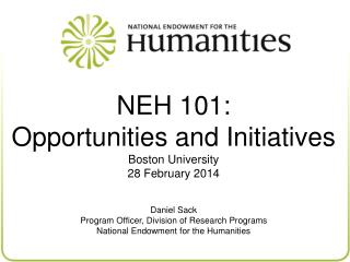 NEH 101: Opportunities and Initiatives Boston University 28 February 2014 Daniel Sack