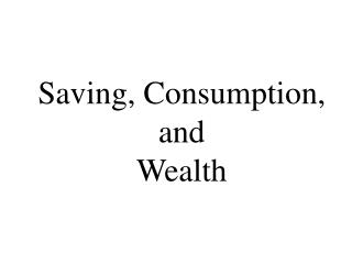 Saving, Consumption, and Wealth