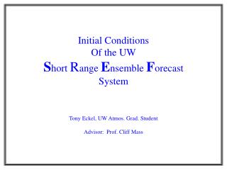 Initial Conditions Of the UW S hort R ange E nsemble F orecast System