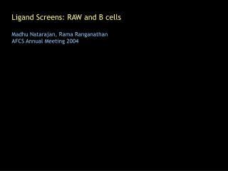 Ligand Screens: RAW and B cells Madhu Natarajan, Rama Ranganathan AFCS Annual Meeting 2004