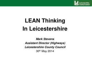 LEAN Thinking In Leicestershire Mark Stevens Assistant Director (Highways)