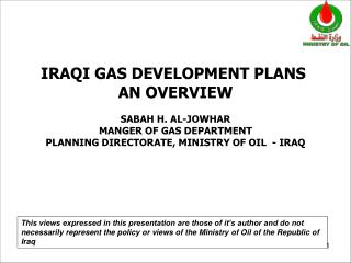 IRAQI GAS DEVELOPMENT PLANS AN OVERVIEW SABAH H. AL-JOWHAR MANGER OF GAS DEPARTMENT