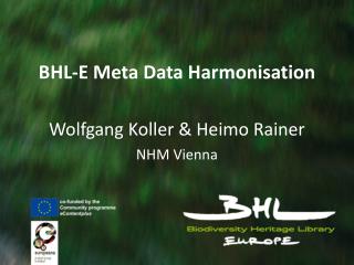 BHL-E Meta Data Harmonisation Wolfgang Koller &amp; Heimo Rainer NHM Vienna