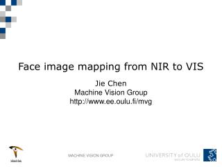 F ace image m apping from NIR to VIS Jie Chen Machine Vision Group ee.oulu.fi/mvg