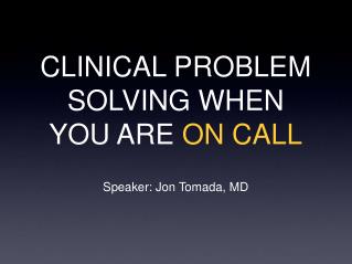 CLINICAL PROBLEM SOLVING WHEN YOU ARE ON CALL