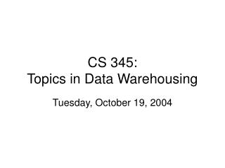 CS 345: Topics in Data Warehousing