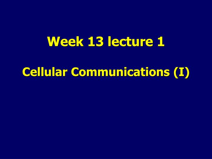 week 13 lecture 1 cellular communications i