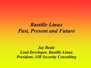 Bastille Linux Past, Present and Future Jay Beale Lead Developer, Bastille Linux