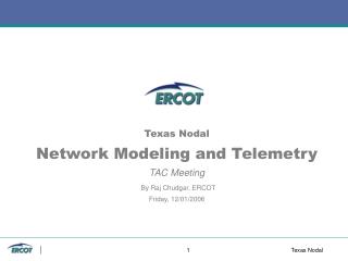 Texas Nodal Network Modeling and Telemetry TAC Meeting By Raj Chudgar, ERCOT Friday, 12/01/2006