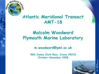 Atlantic Meridional Transect AMT-18 Malcolm Woodward Plymouth Marine Laboratory