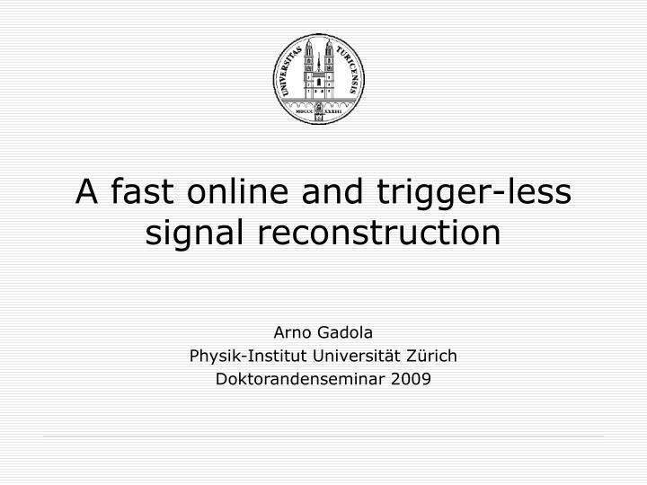 a fast online and trigger less signal reconstruction