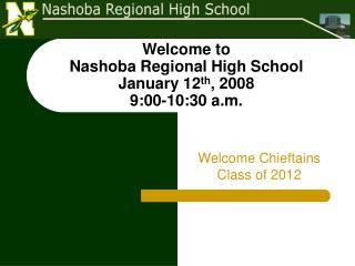 Welcome to Nashoba Regional High School January 12 th , 2008 9:00-10:30 a.m.