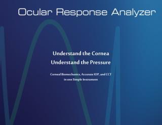 Understand the Cornea Understand the Pressure Corneal Biomechanics, Accurate IOP, and CCT