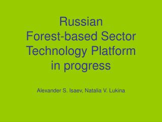 Russian Forest-based Sector Technology Platform in progress Alexander S. Isaev, Natalia V. Lukina