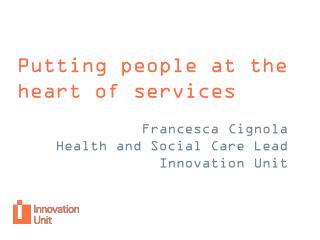 Putting peop le at the heart of services Francesca Cignola Health and Social Care Lead