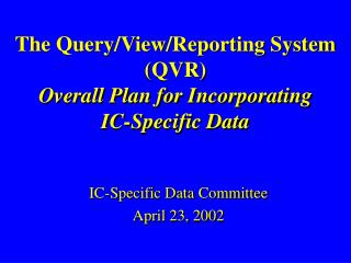 The Query/View/Reporting System (QVR) Overall Plan for Incorporating IC-Specific Data