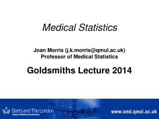 Medical Statistics Joan Morris (j.k.morris@qmul.ac.uk) Professor of Medical Statistics