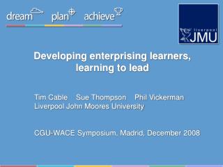 Developing enterprising learners, learning to lead Tim Cable Sue Thompson Phil Vickerman