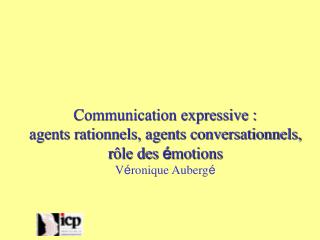 Communication expressive : agents rationnels, agents conversationnels, r ôle des é motions