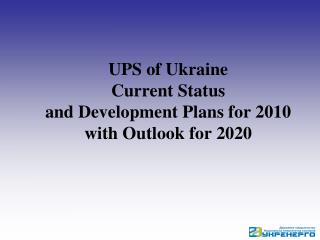 UPS of Ukraine Current Status and Development Plans for 2010 with Outlook for 2020