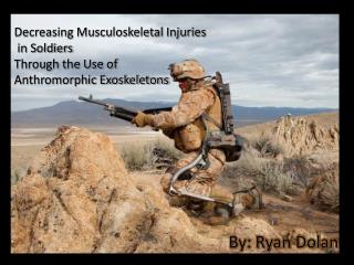 Decreasing Musculoskeletal Injuries in Soldiers Through the Use of Anthromorphic Exoskeletons