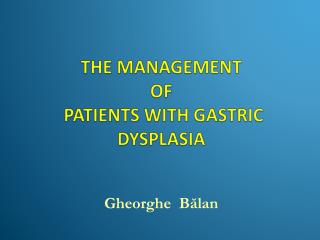 THE MANAGEMENT OF P ATIENTS WITH GASTRIC DYSPLASIA