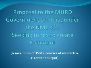 Proposal to the MHRD Government of India, under the NME-ICT. Seeking funds to create E-content